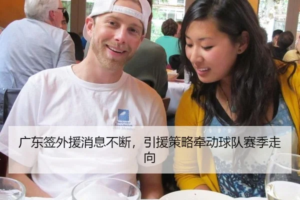 广东签外援消息不断，引援策略牵动球队赛季走向